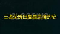王者荣耀白晶晶是谁的皮肤