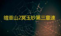 缠重山2冥玉钞第三章速通攻略