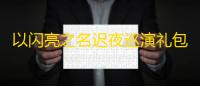 以闪亮之名迟夜巡演礼包有什么